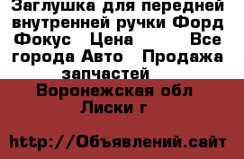 Заглушка для передней внутренней ручки Форд Фокус › Цена ­ 200 - Все города Авто » Продажа запчастей   . Воронежская обл.,Лиски г.